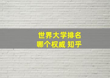 世界大学排名哪个权威 知乎